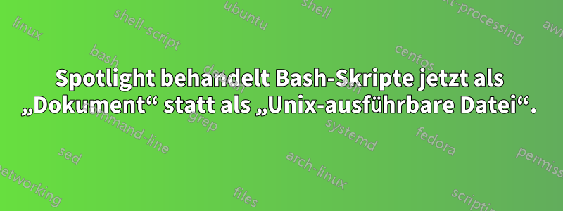 Spotlight behandelt Bash-Skripte jetzt als „Dokument“ statt als „Unix-ausführbare Datei“.