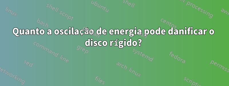 Quanto a oscilação de energia pode danificar o disco rígido?