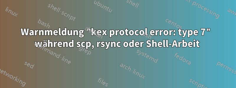 Warnmeldung "kex protocol error: type 7" während scp, rsync oder Shell-Arbeit