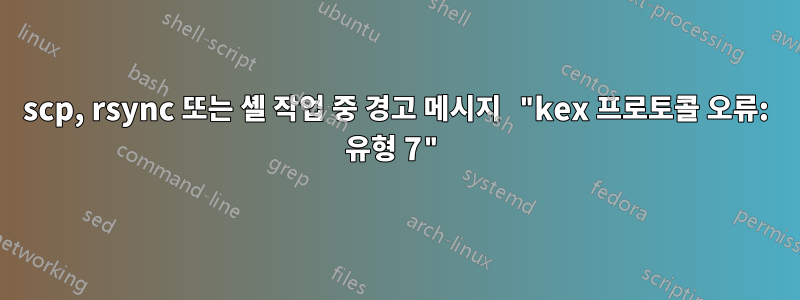 scp, rsync 또는 셸 작업 중 경고 메시지 "kex 프로토콜 오류: 유형 7"