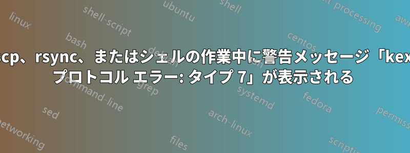 scp、rsync、またはシェルの作業中に警告メッセージ「kex プロトコル エラー: タイプ 7」が表示される