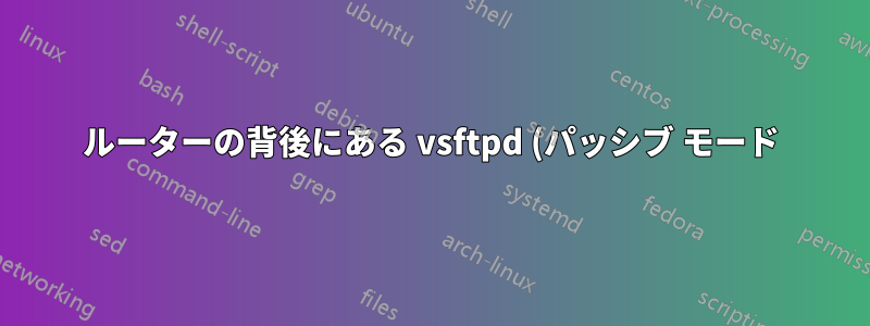 ルーターの背後にある vsftpd (パッシブ モード) が正常に動作しない