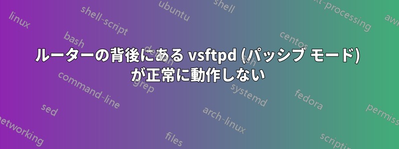 ルーターの背後にある vsftpd (パッシブ モード) が正常に動作しない