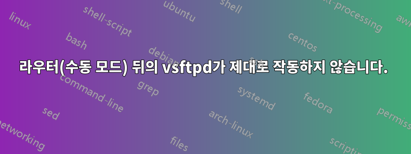 라우터(수동 모드) 뒤의 vsftpd가 제대로 작동하지 않습니다.