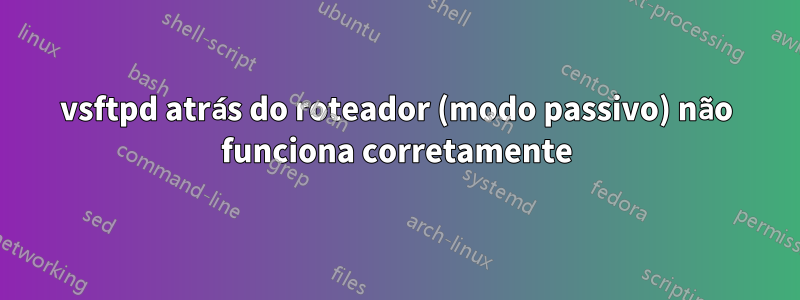 vsftpd atrás do roteador (modo passivo) não funciona corretamente