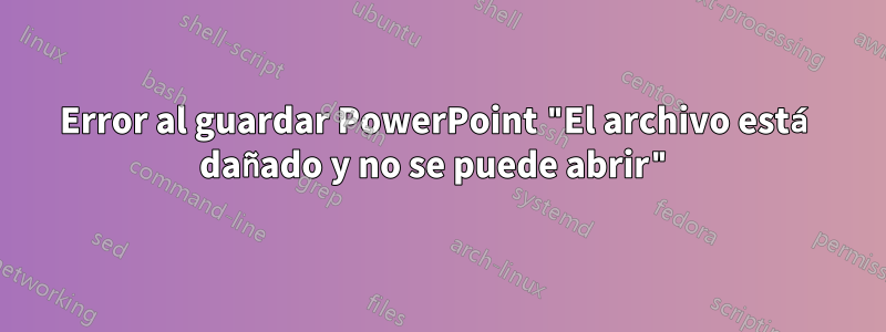 Error al guardar PowerPoint "El archivo está dañado y no se puede abrir"