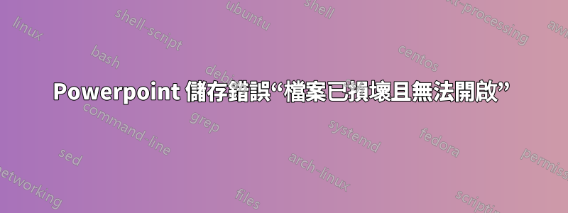 Powerpoint 儲存錯誤“檔案已損壞且無法開啟”