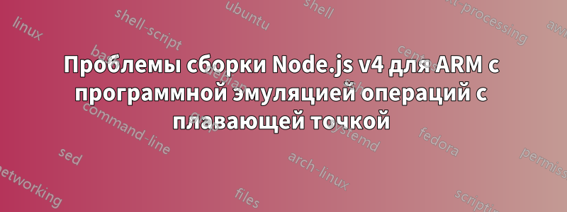 Проблемы сборки Node.js v4 для ARM с программной эмуляцией операций с плавающей точкой