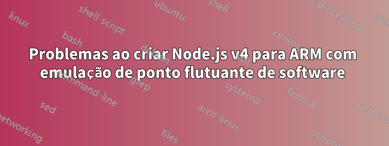 Problemas ao criar Node.js v4 para ARM com emulação de ponto flutuante de software