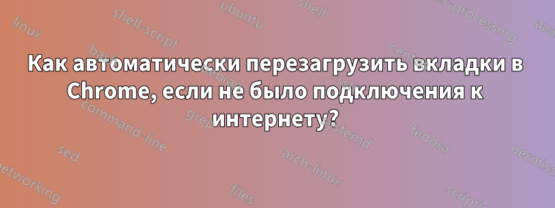 Как автоматически перезагрузить вкладки в Chrome, если не было подключения к интернету?