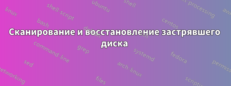 Сканирование и восстановление застрявшего диска