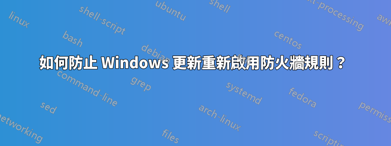 如何防止 Windows 更新重新啟用防火牆規則？