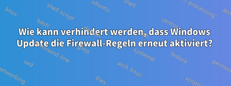 Wie kann verhindert werden, dass Windows Update die Firewall-Regeln erneut aktiviert?