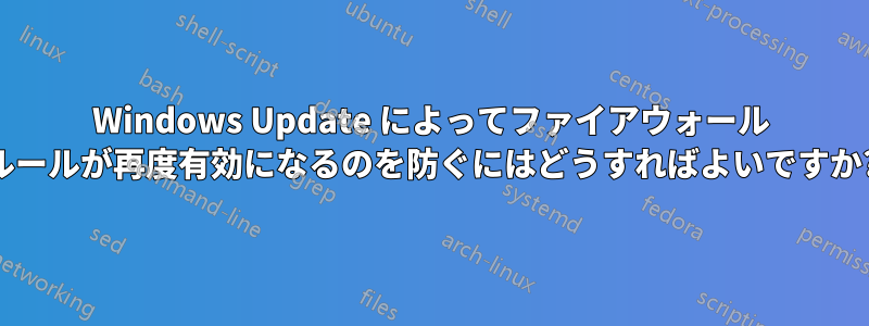 Windows Update によってファイアウォール ルールが再度有効になるのを防ぐにはどうすればよいですか?