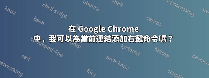 在 Google Chrome 中，我可以為當前連結添加右鍵命令嗎？