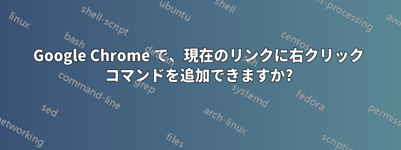 Google Chrome で、現在のリンクに右クリック コマンドを追加できますか?