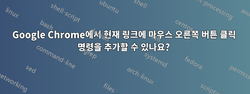 Google Chrome에서 현재 링크에 마우스 오른쪽 버튼 클릭 명령을 추가할 수 있나요?