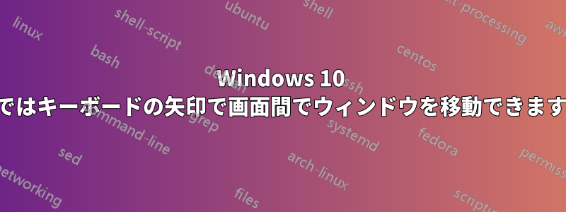 Windows 10 ではキーボードの矢印で画面間でウィンドウを移動できます