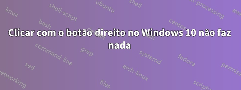 Clicar com o botão direito no Windows 10 não faz nada