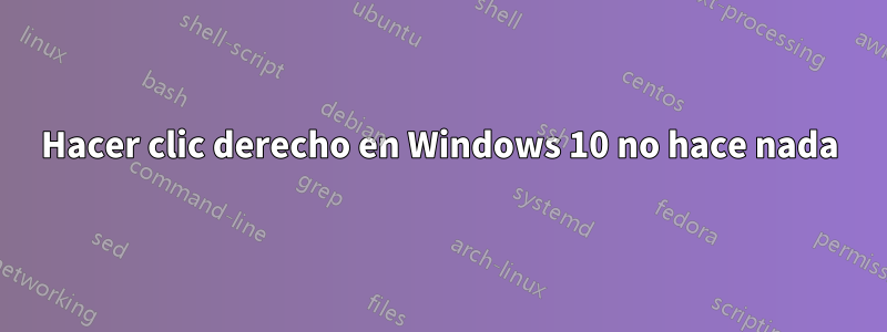 Hacer clic derecho en Windows 10 no hace nada