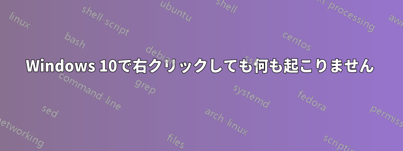 Windows 10で右クリックしても何も起こりません