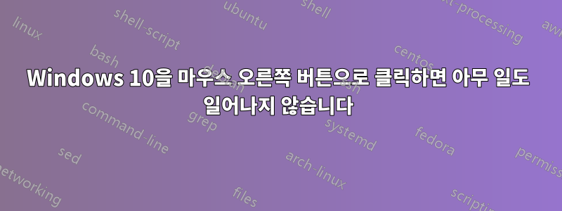 Windows 10을 마우스 오른쪽 버튼으로 클릭하면 아무 일도 일어나지 않습니다