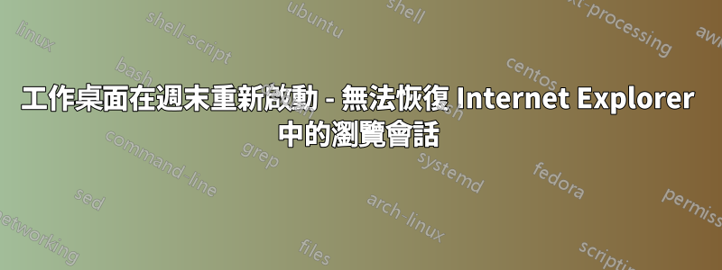 工作桌面在週末重新啟動 - 無法恢復 Internet Explorer 中的瀏覽會話