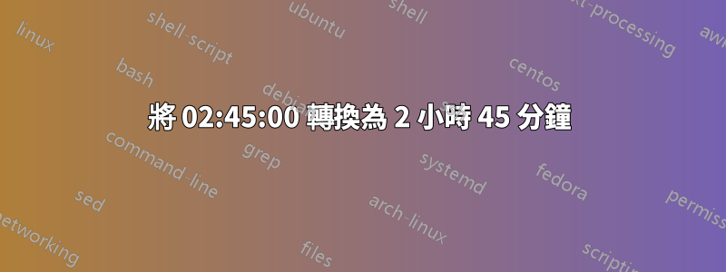 將 02:45:00 轉換為 2 小時 45 分鐘