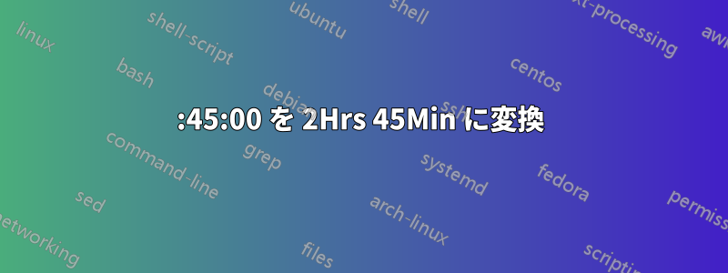 02:45:00 を 2Hrs 45Min に変換