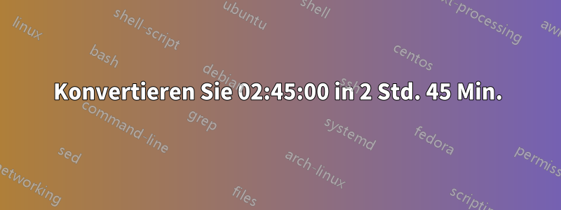 Konvertieren Sie 02:45:00 in 2 Std. 45 Min.