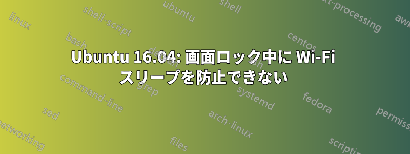 Ubuntu 16.04: 画面ロック中に Wi-Fi スリープを防止できない