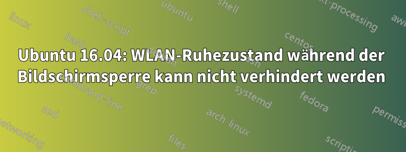 Ubuntu 16.04: WLAN-Ruhezustand während der Bildschirmsperre kann nicht verhindert werden