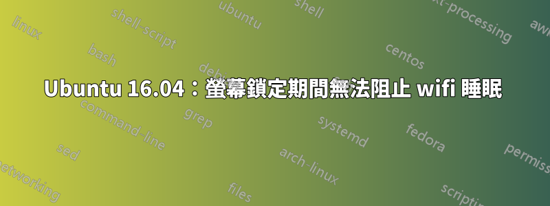 Ubuntu 16.04：螢幕鎖定期間無法阻止 wifi 睡眠