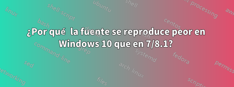 ¿Por qué la fuente se reproduce peor en Windows 10 que en 7/8.1?