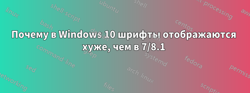 Почему в Windows 10 шрифты отображаются хуже, чем в 7/8.1