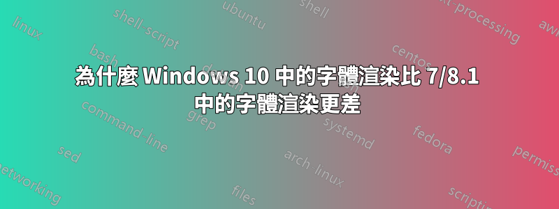 為什麼 Windows 10 中的字體渲染比 7/8.1 中的字體渲染更差