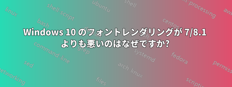 Windows 10 のフォントレンダリングが 7/8.1 よりも悪いのはなぜですか?