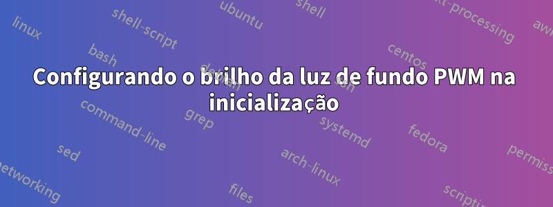 Configurando o brilho da luz de fundo PWM na inicialização