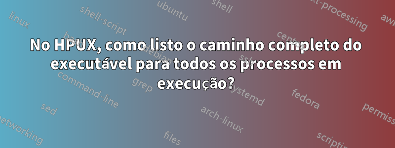 No HPUX, como listo o caminho completo do executável para todos os processos em execução?