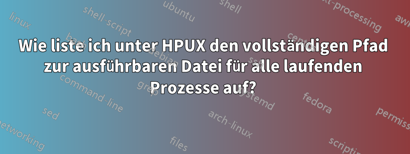 Wie liste ich unter HPUX den vollständigen Pfad zur ausführbaren Datei für alle laufenden Prozesse auf?