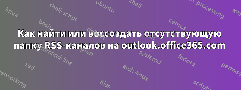 Как найти или воссоздать отсутствующую папку RSS-каналов на outlook.office365.com