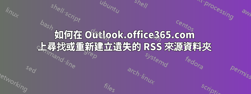 如何在 Outlook.office365.com 上尋找或重新建立遺失的 RSS 來源資料夾