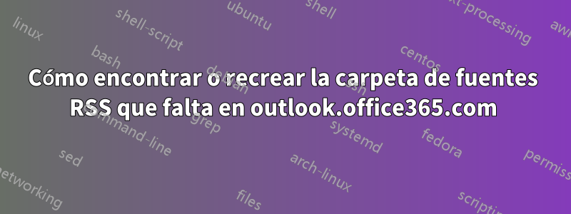 Cómo encontrar o recrear la carpeta de fuentes RSS que falta en outlook.office365.com