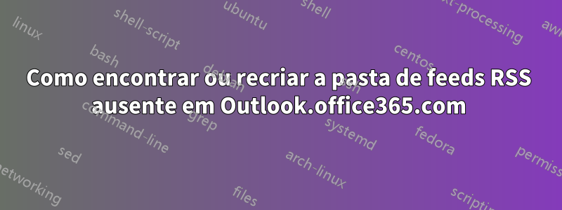 Como encontrar ou recriar a pasta de feeds RSS ausente em Outlook.office365.com