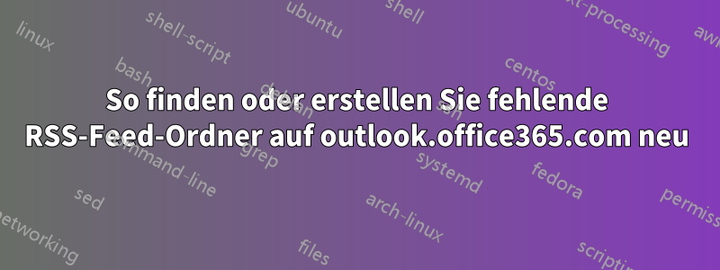 So finden oder erstellen Sie fehlende RSS-Feed-Ordner auf outlook.office365.com neu