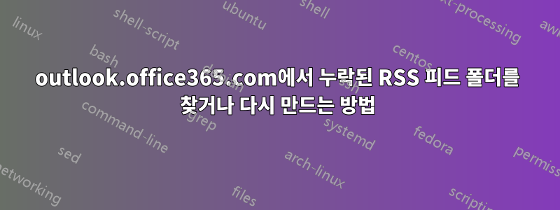 outlook.office365.com에서 누락된 RSS 피드 폴더를 찾거나 다시 만드는 방법