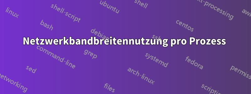 Netzwerkbandbreitennutzung pro Prozess