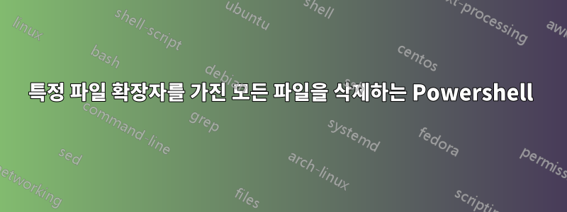 특정 파일 확장자를 가진 모든 파일을 삭제하는 Powershell