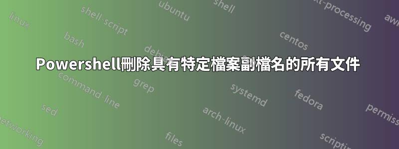 Powershell刪除具有特定檔案副檔名的所有文件