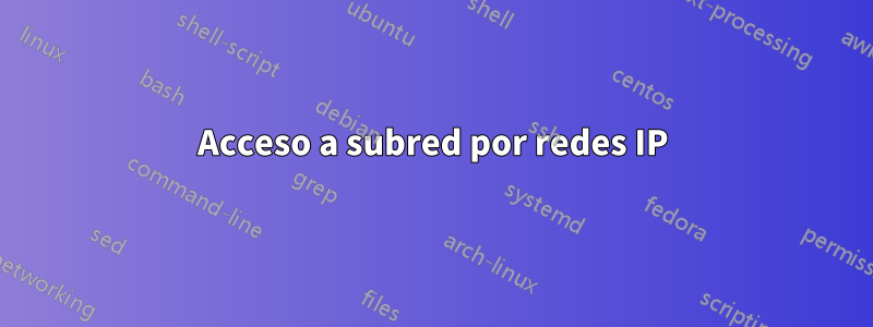 Acceso a subred por redes IP